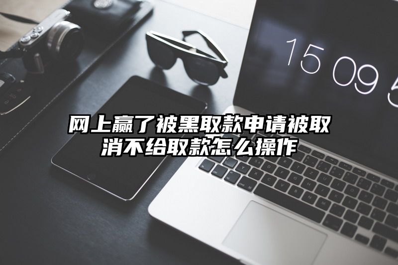 网上赢了被黑取款申请被取消不给取款怎么操作
