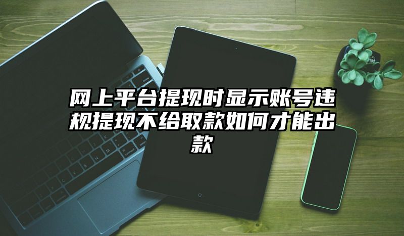网上平台提现时显示账号违规提现不给取款如何才能出款