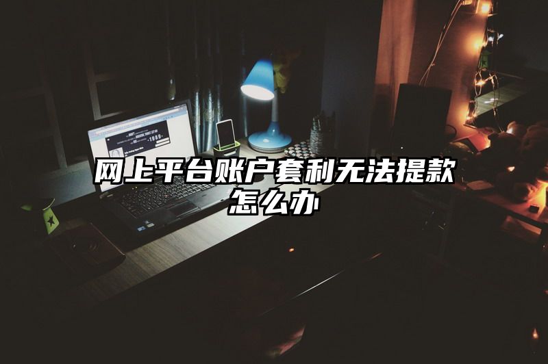 网上平台账户套利无法提款怎么办