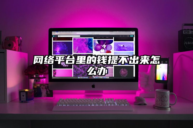 网络平台里的钱提不出来怎么办