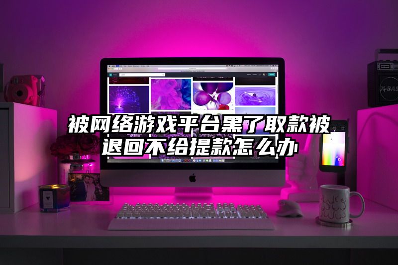 被网络游戏平台黑了取款被退回不给提款怎么办