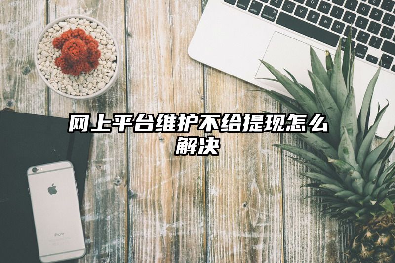 网上平台维护不给提现怎么解决
