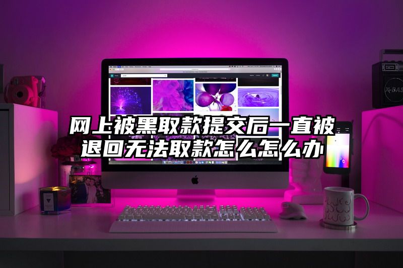 网上被黑取款提交后一直被退回无法取款怎么怎么办