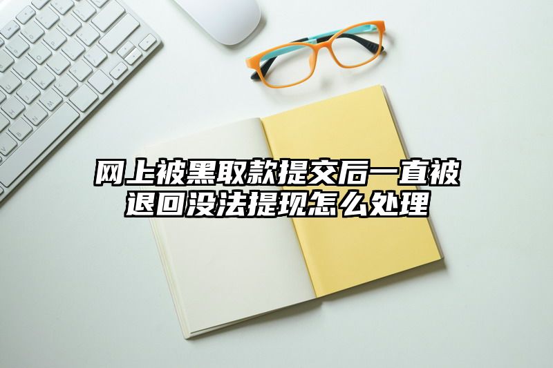 网上被黑取款提交后一直被退回没法提现怎么处理