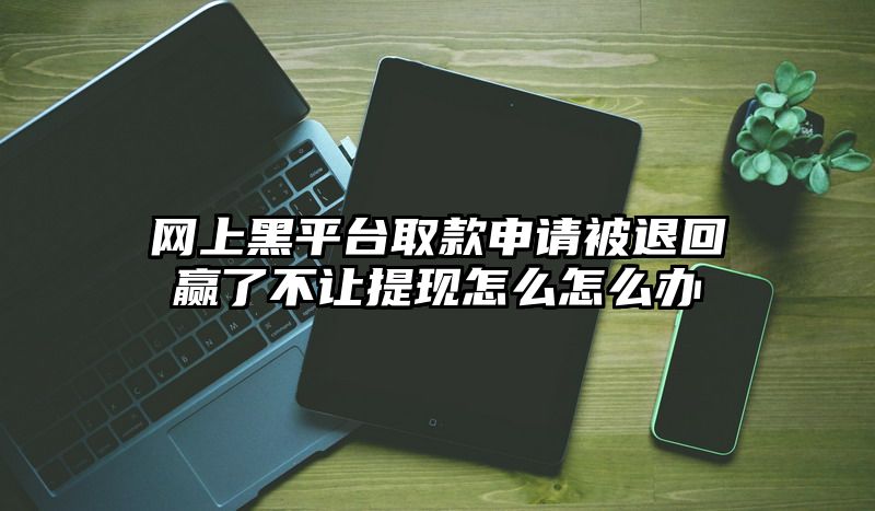 网上黑平台取款申请被退回赢了不让提现怎么怎么办