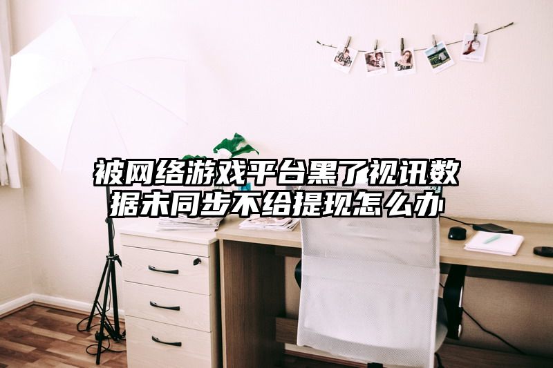 被网络游戏平台黑了视讯数据未同步不给提现怎么办