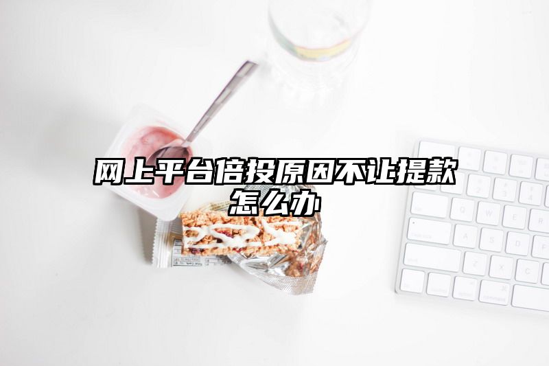 网上平台倍投原因不让提款怎么办