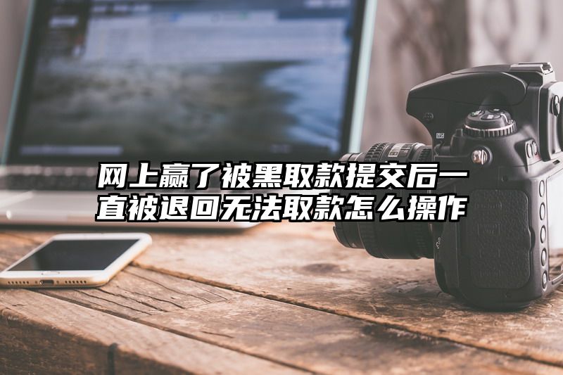 网上赢了被黑取款提交后一直被退回无法取款怎么操作