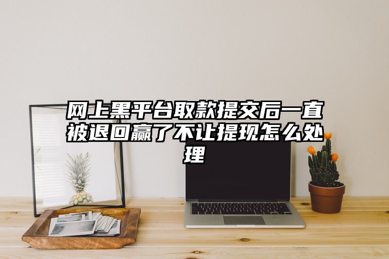 网上黑平台取款提交后一直被退回赢了不让提现怎么处理